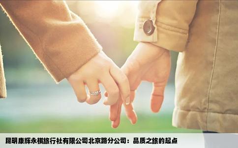昆明康輝永祺旅行社有限公司北京路分公司：品質(zhì)之旅的起點