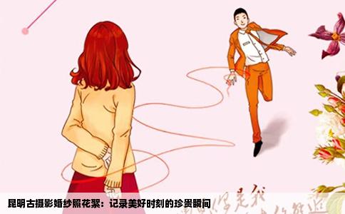昆明古攝影婚紗照花絮：記錄美好時(shí)刻的珍貴瞬間