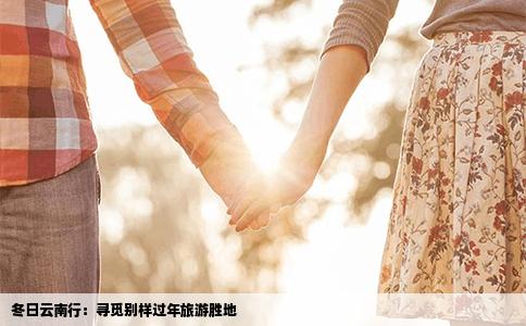 冬日云南行：尋覓別樣過年旅游勝地