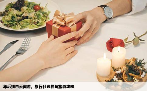 年后獨自云南游，旅行社選擇與旅游攻略