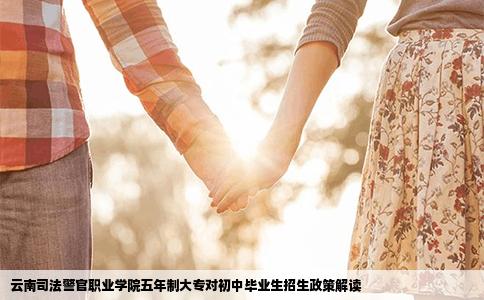 云南司法警官職業(yè)學院五年制大專對初中畢業(yè)生招生政策解讀