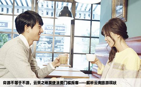 窮游不等于不游，云貴之地莫使消費(fèi)門檻拒客——解析云南旅游現(xiàn)狀