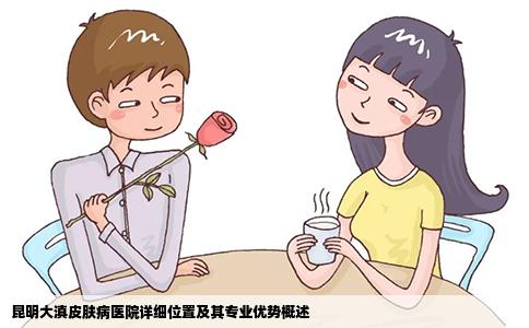 昆明大滇皮膚病醫(yī)院詳細(xì)位置及其專業(yè)優(yōu)勢概述