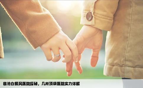 臨滄白癜風(fēng)醫(yī)院探秘，幾所頂級(jí)醫(yī)院實(shí)力詳解