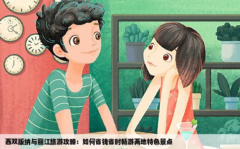 西雙版納與麗江旅游攻略：如何省錢省時(shí)暢游兩地特色景點(diǎn)