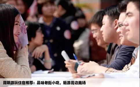 昆明游玩住宿推薦：品味老街小吃，暢游周邊商場