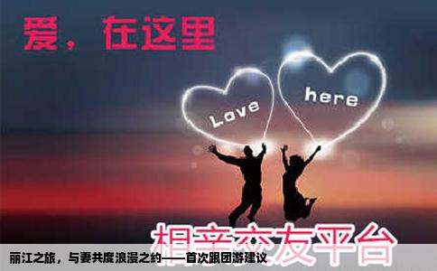 麗江之旅，與妻共度浪漫之約——首次跟團(tuán)游建議