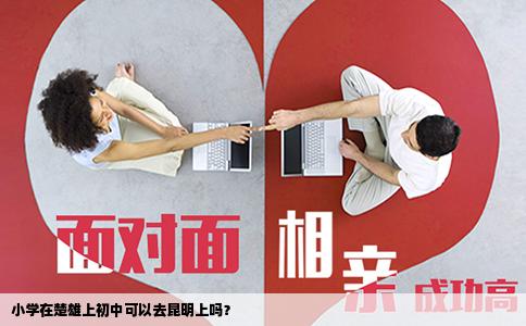 小學(xué)在楚雄上初中可以去昆明上嗎？