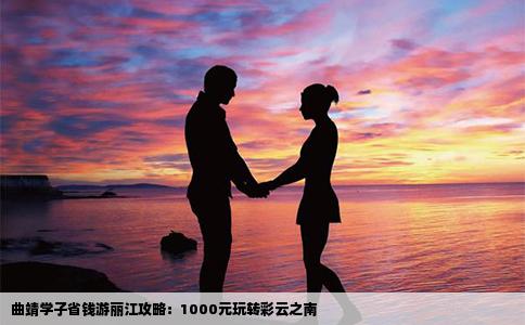 曲靖學(xué)子省錢游麗江攻略：1000元玩轉(zhuǎn)彩云之南