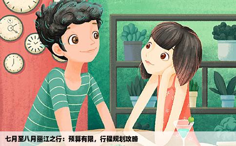 七月至八月麗江之行：預(yù)算有限，行程規(guī)劃攻略