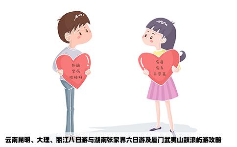 云南昆明、大理、麗江八日游與湖南張家界六日游及廈門武夷山鼓浪嶼游攻略