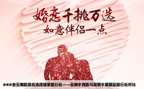 ###去云南旅游應(yīng)選擇哪家旅行社——云南中青旅與昆明中國國際旅行社對比