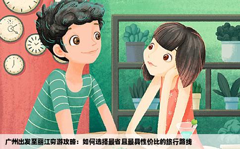 廣州出發(fā)至麗江窮游攻略：如何選擇最省且最具性價比的旅行路線