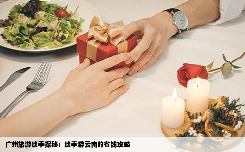 廣州旅游淡季探秘：淡季游云南的省錢攻略
