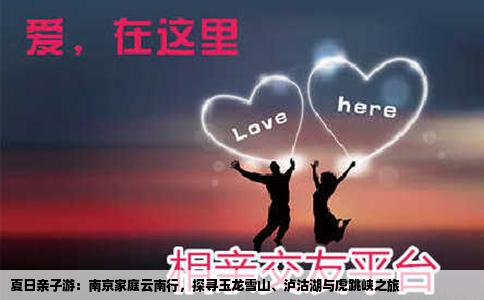 夏日親子游：南京家庭云南行，探尋玉龍雪山、瀘沽湖與虎跳峽之旅