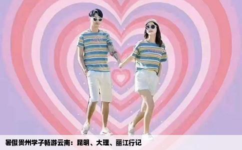 暑假貴州學(xué)子暢游云南：昆明、大理、麗江行記