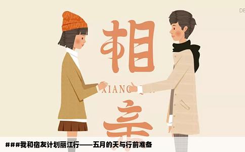 ###我和宿友計(jì)劃麗江行——五月的天與行前準(zhǔn)備