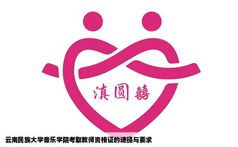 云南民族大學(xué)音樂學(xué)院考取教師資格證的途徑與要求